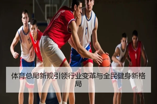 体育总局新规引领行业变革与全民健身新格局
