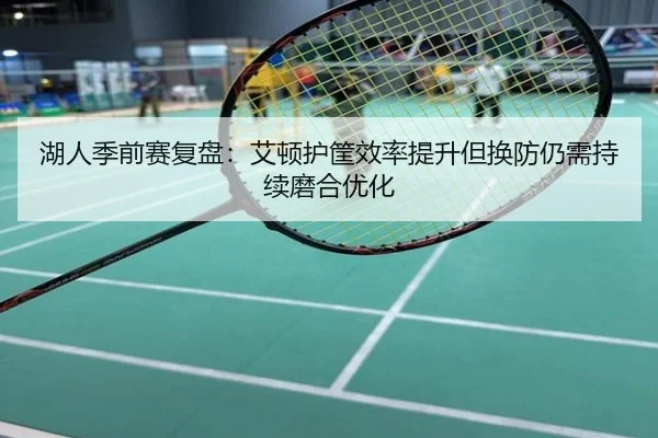 湖人季前赛复盘：艾顿护筐效率提升但换防仍需持续磨合优化