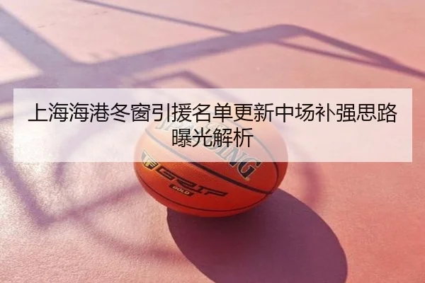 上海海港冬窗引援名单更新中场补强思路曝光解析